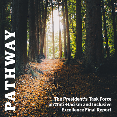 PATHWAY. The President's Task Force on Anti-Racism and Inclusive Excellence Final Report.